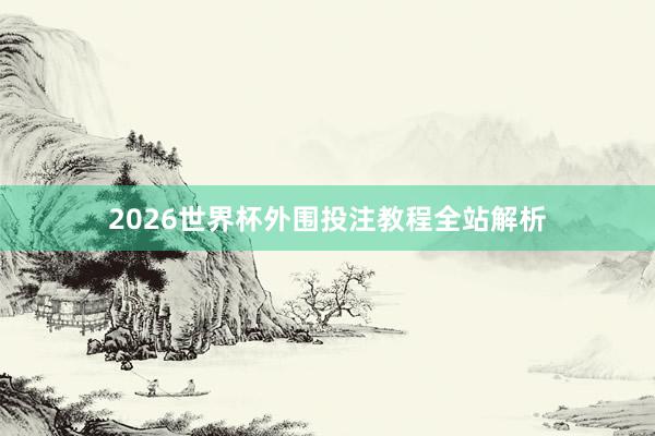 2026世界杯外围投注教程全站解析