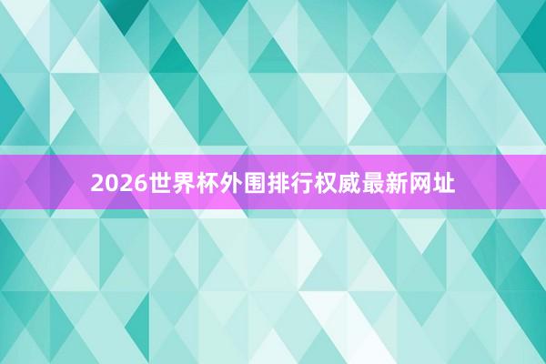 2026世界杯外围排行权威最新网址