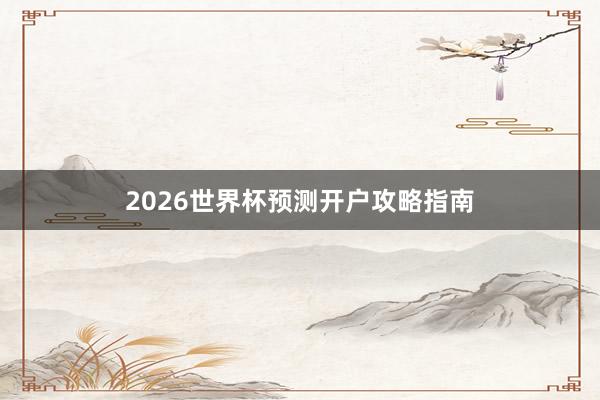 2026世界杯预测开户攻略指南