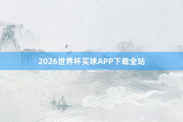 2026世界杯买球APP下载全站