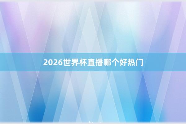 2026世界杯直播哪个好热门