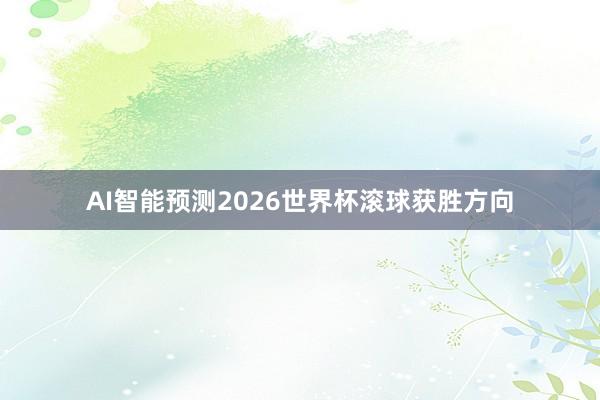AI智能预测2026世界杯滚球获胜方向