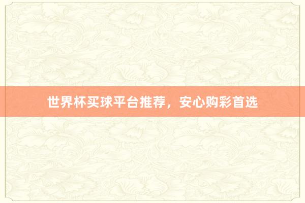 世界杯买球平台推荐，安心购彩首选