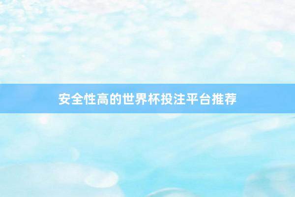 安全性高的世界杯投注平台推荐