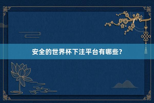安全的世界杯下注平台有哪些？