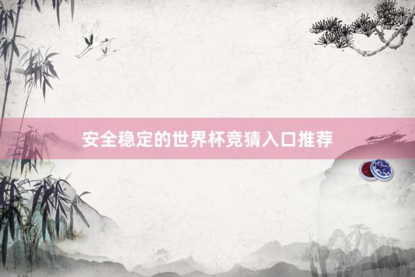 安全稳定的世界杯竞猜入口推荐