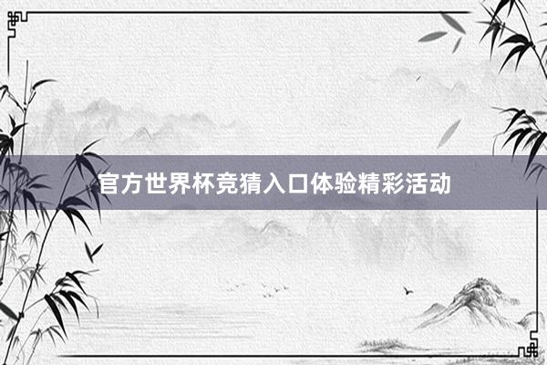 官方世界杯竞猜入口体验精彩活动