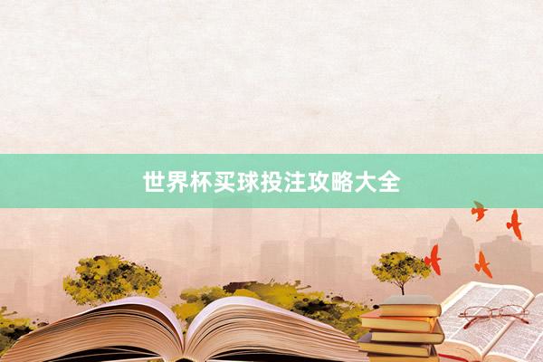 世界杯买球投注攻略大全
