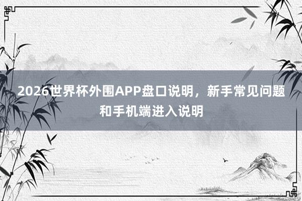 2026世界杯外围APP盘口说明，新手常见问题和手机端进入说明