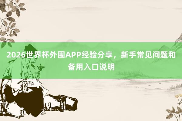 2026世界杯外围APP经验分享，新手常见问题和备用入口说明