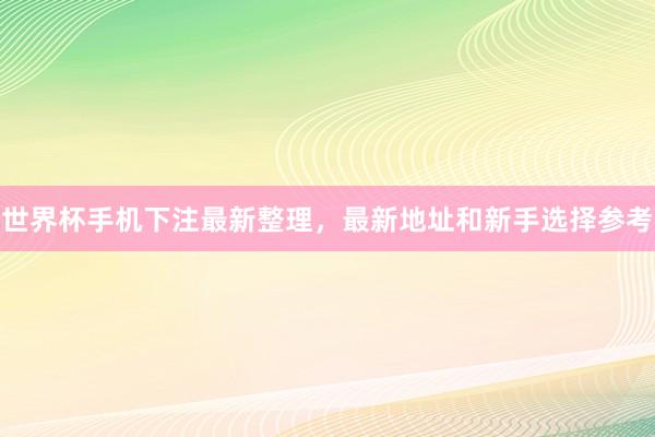 世界杯手机下注最新整理，最新地址和新手选择参考