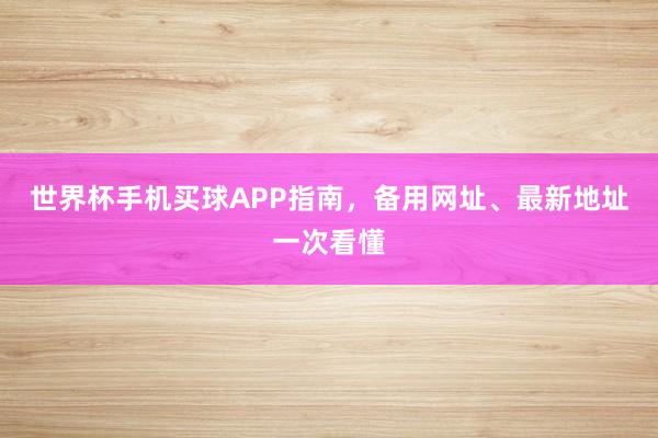 世界杯手机买球APP指南，备用网址、最新地址一次看懂
