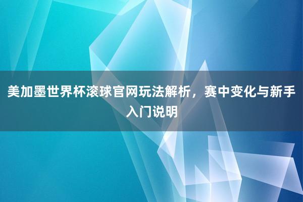 美加墨世界杯滚球官网玩法解析，赛中变化与新手入门说明