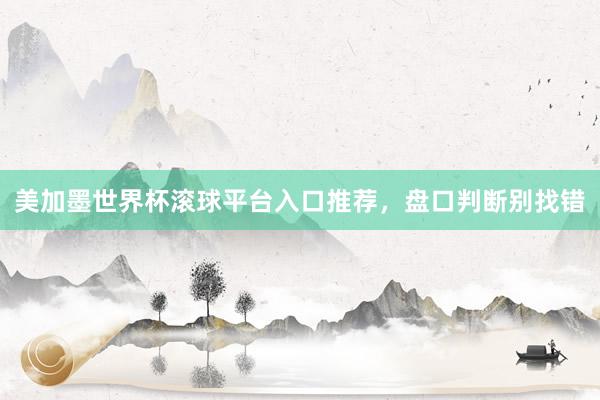 美加墨世界杯滚球平台入口推荐，盘口判断别找错