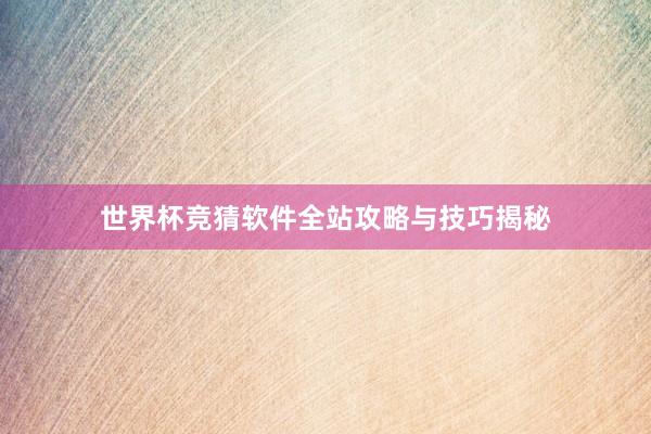 世界杯竞猜软件全站攻略与技巧揭秘