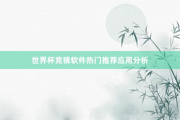 世界杯竞猜软件热门推荐应用分析