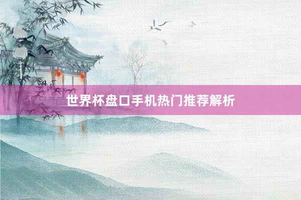 世界杯盘口手机热门推荐解析